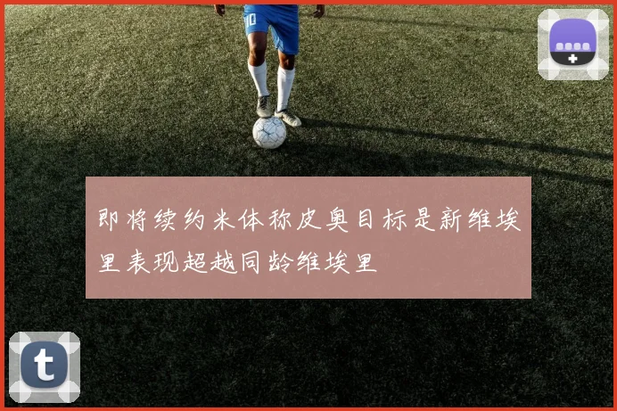 即将续约米体称皮奥目标是新维埃里表现超越同龄维埃里
