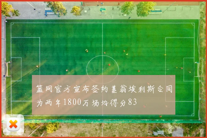 篮网官方宣布签约基翁埃利斯合同为两年1800万场均得分83