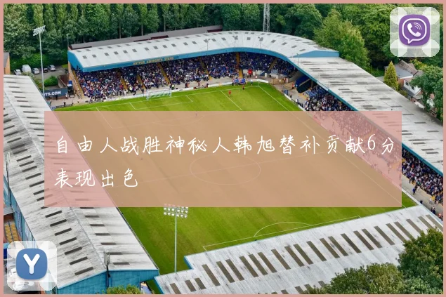 自由人战胜神秘人韩旭替补贡献6分表现出色
