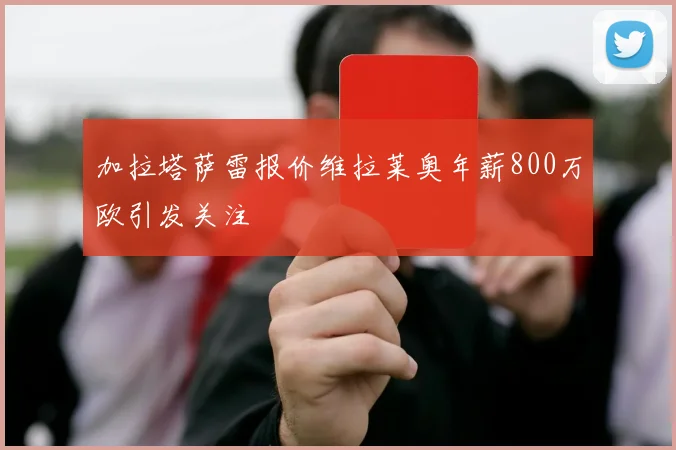 加拉塔萨雷报价维拉莱奥年薪800万欧引发关注