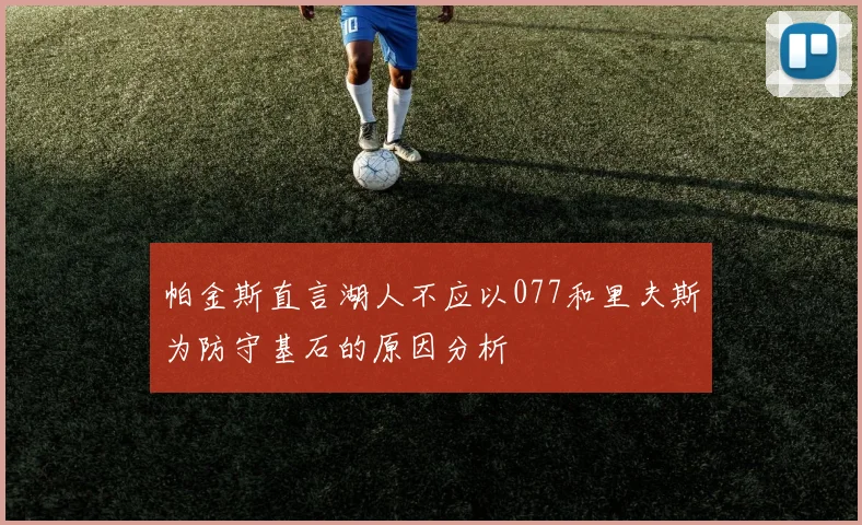帕金斯直言湖人不应以077和里夫斯为防守基石的原因分析